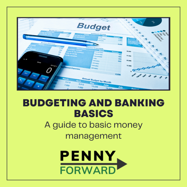 Image of a budget sheet with a pen and calculator with the text "Budgeting and Banking Basics, A guide to basic money management" followed by Penny Forward logo