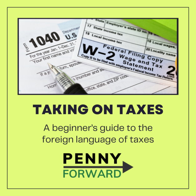 Image of IRS 1040 and W-2 forms with text "Taking On Taxes: A beginner's guide to the foreign language of taxes" followed by the Penny Forward logo.