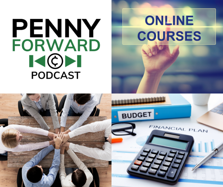 Four images: Top left: Penny Forward Podcast logo; Top right: Hand pointing at the words 'Online Courses'; Bottom left: A group of people with their hands stacked in the center of the table; Bottom right:: A calculator, financial plan and budget documents.