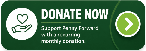 A green call-to-action button graphic featuring a heart and helping hand icon on the left. The button displays bold white and green text reading “DONATE TO PENNY FORWARD” with the message “Make a difference today.” Below the message is the website address “www.pennyforward.com/donate.” A circular arrow icon on the right indicates a clickable action. The design encourages users to make a donation to support Penny Forward’s mission.